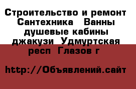 Строительство и ремонт Сантехника - Ванны,душевые кабины,джакузи. Удмуртская респ.,Глазов г.